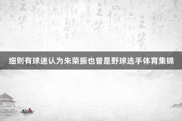 细则有球迷认为朱荣振也曾是野球选手体育集锦