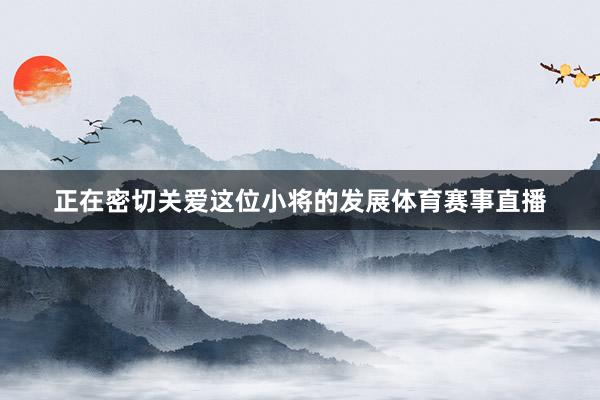 正在密切关爱这位小将的发展体育赛事直播