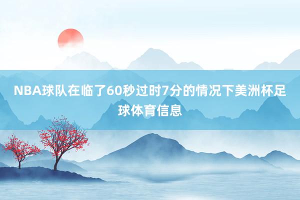 NBA球队在临了60秒过时7分的情况下美洲杯足球体育信息