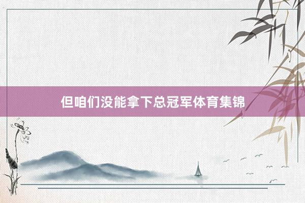但咱们没能拿下总冠军体育集锦