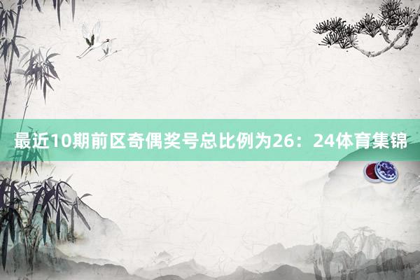 最近10期前区奇偶奖号总比例为26：24体育集锦