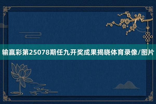 输赢彩第25078期任九开奖成果揭晓体育录像/图片