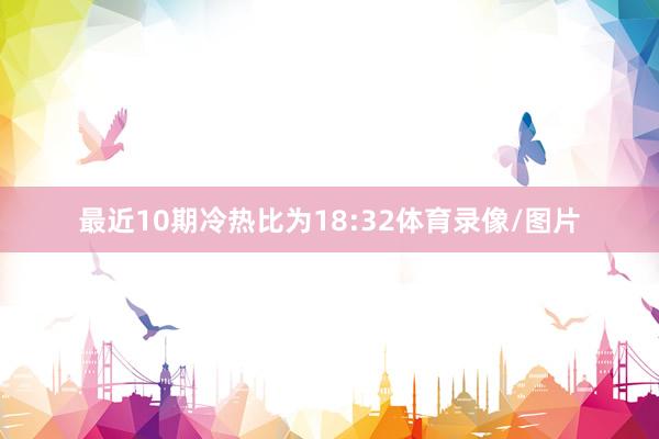 最近10期冷热比为18:32体育录像/图片
