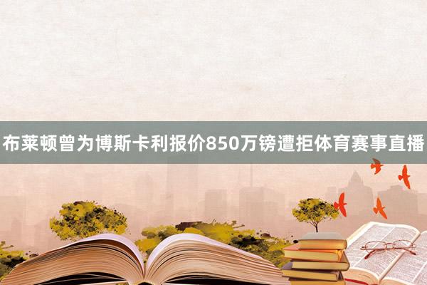 布莱顿曾为博斯卡利报价850万镑遭拒体育赛事直播