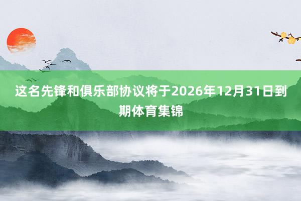 这名先锋和俱乐部协议将于2026年12月31日到期体育集锦