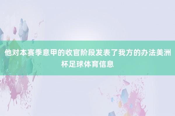 他对本赛季意甲的收官阶段发表了我方的办法美洲杯足球体育信息