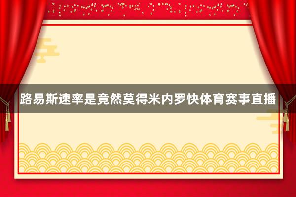 路易斯速率是竟然莫得米内罗快体育赛事直播