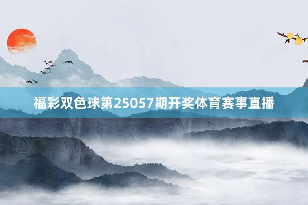 福彩双色球第25057期开奖体育赛事直播