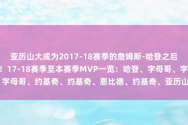 亚历山大成为2017-18赛季的詹姆斯-哈登之后第一位拿下MVP的后卫！17-18赛季至本赛季MVP一览：哈登、字母哥、字母哥、约基奇、约基奇、恩比德、约基奇、亚历山大    美洲杯足球体育信息