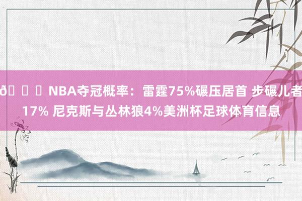 🏆NBA夺冠概率：雷霆75%碾压居首 步碾儿者17% 尼克斯与丛林狼4%美洲杯足球体育信息