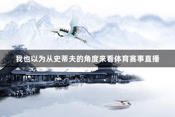 我也以为从史蒂夫的角度来看体育赛事直播