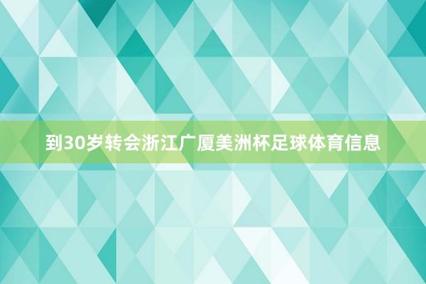 到30岁转会浙江广厦美洲杯足球体育信息