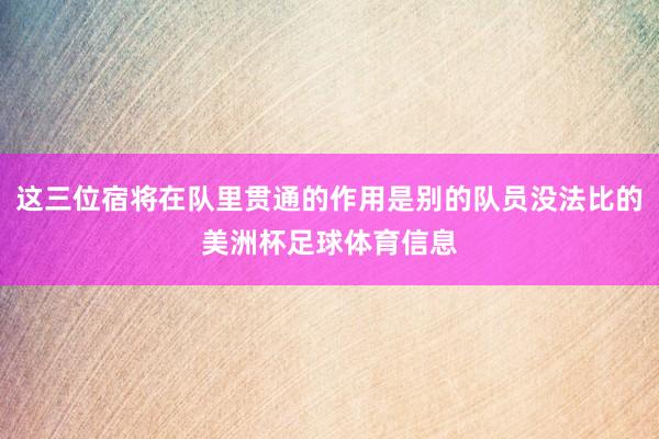 这三位宿将在队里贯通的作用是别的队员没法比的美洲杯足球体育信息
