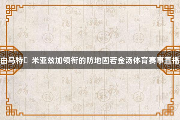 由马特・米亚兹加领衔的防地固若金汤体育赛事直播
