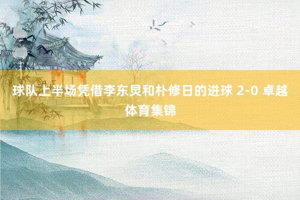 球队上半场凭借李东炅和朴修日的进球 2-0 卓越体育集锦