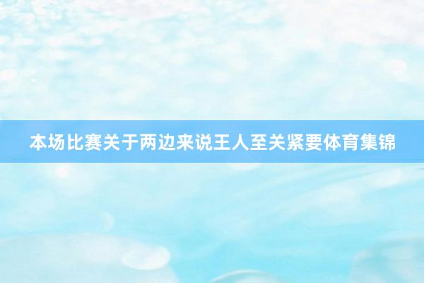 本场比赛关于两边来说王人至关紧要体育集锦
