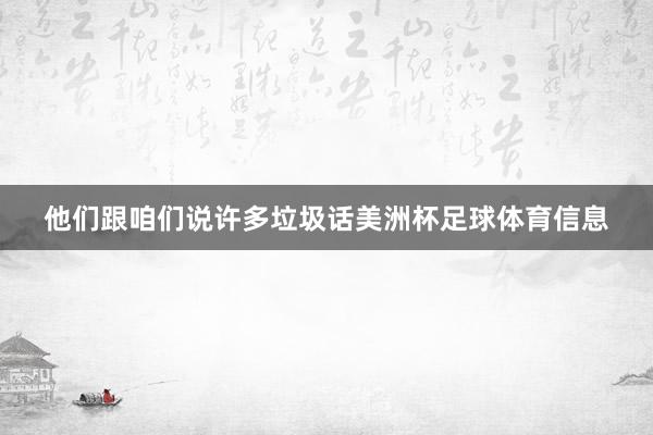 他们跟咱们说许多垃圾话美洲杯足球体育信息