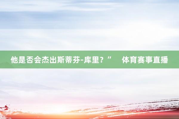 他是否会杰出斯蒂芬-库里？”    体育赛事直播