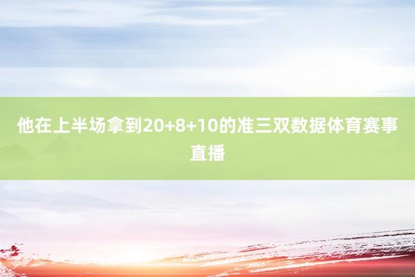 他在上半场拿到20+8+10的准三双数据体育赛事直播