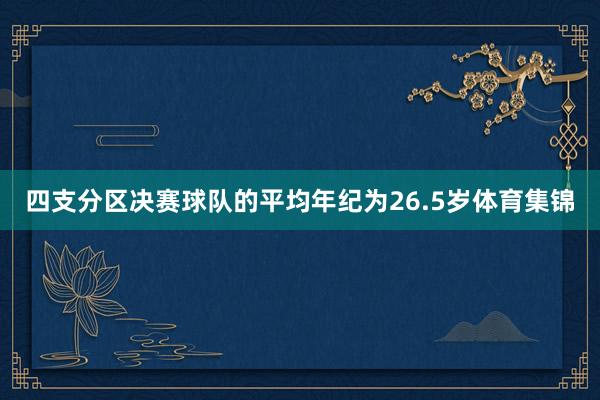 四支分区决赛球队的平均年纪为26.5岁体育集锦