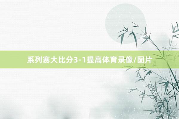 系列赛大比分3-1提高体育录像/图片