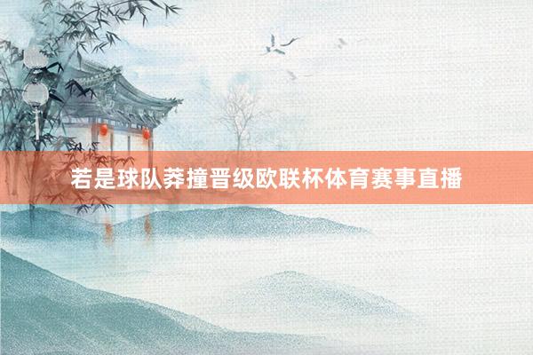 若是球队莽撞晋级欧联杯体育赛事直播