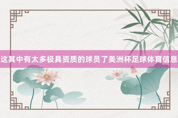这其中有太多极具资质的球员了美洲杯足球体育信息