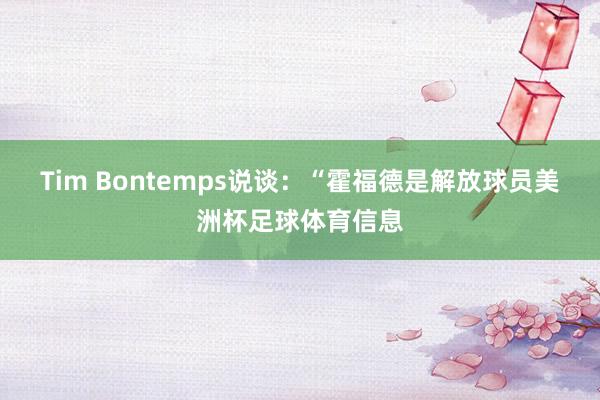 Tim Bontemps说谈：“霍福德是解放球员美洲杯足球体育信息