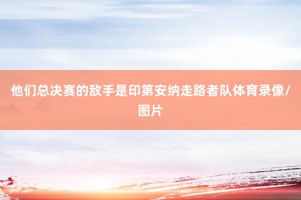 他们总决赛的敌手是印第安纳走路者队体育录像/图片