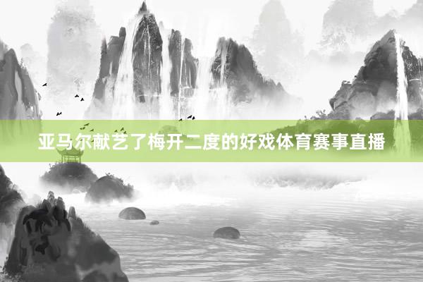 亚马尔献艺了梅开二度的好戏体育赛事直播