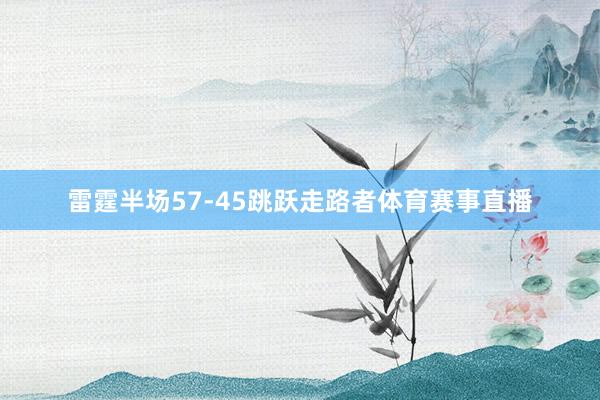 雷霆半场57-45跳跃走路者体育赛事直播
