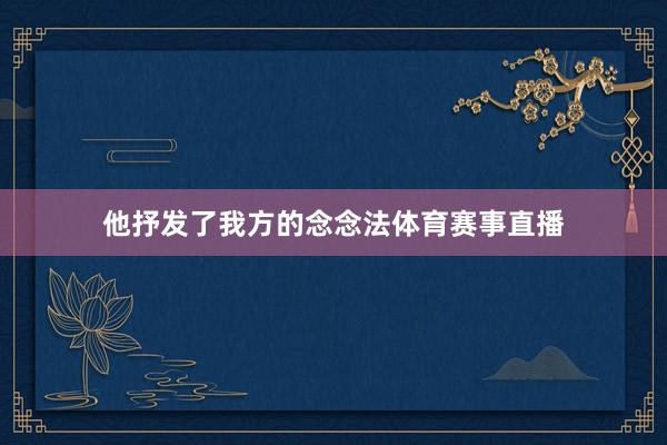 他抒发了我方的念念法体育赛事直播