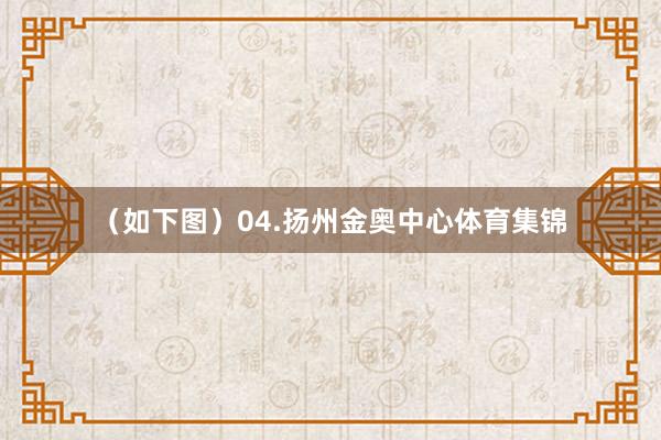 （如下图）04.扬州金奥中心体育集锦
