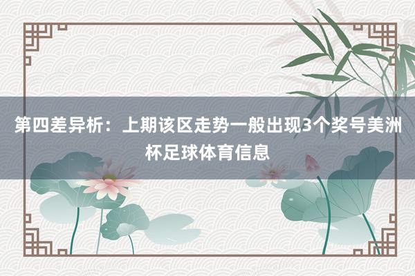 第四差异析：上期该区走势一般出现3个奖号美洲杯足球体育信息