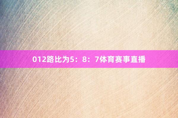 012路比为5：8：7体育赛事直播