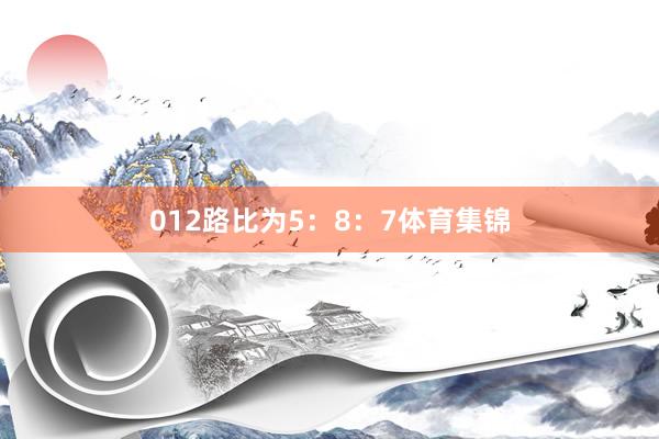 012路比为5：8：7体育集锦
