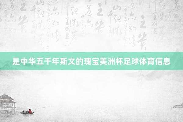 是中华五千年斯文的瑰宝美洲杯足球体育信息