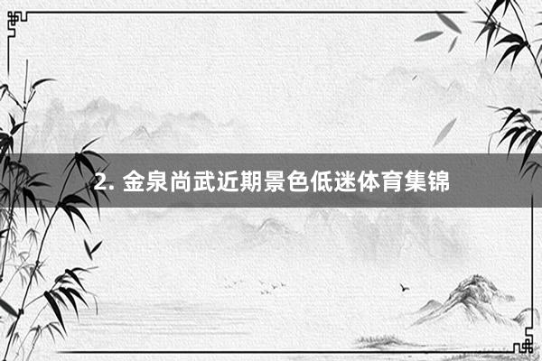 2. 金泉尚武近期景色低迷体育集锦