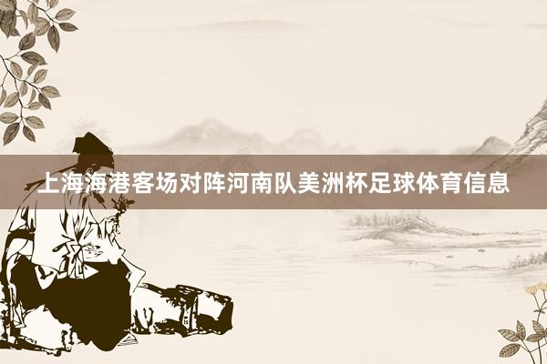 上海海港客场对阵河南队美洲杯足球体育信息