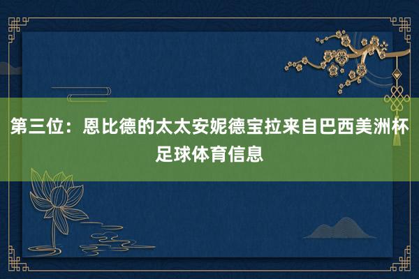 第三位：恩比德的太太安妮德宝拉来自巴西美洲杯足球体育信息