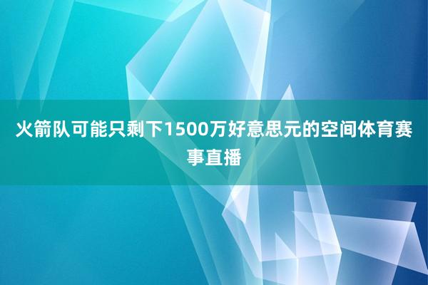 火箭队可能只剩下1500万好意思元的空间体育赛事直播