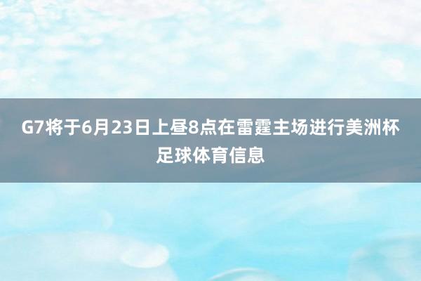G7将于6月23日上昼8点在雷霆主场进行美洲杯足球体育信息