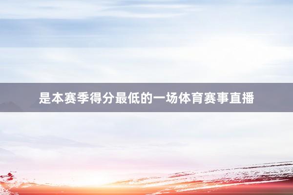 是本赛季得分最低的一场体育赛事直播