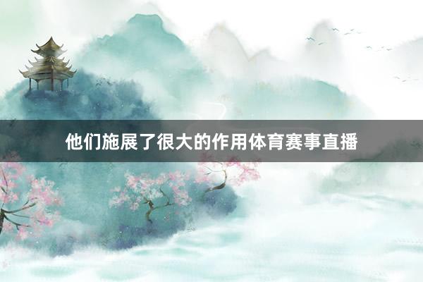 他们施展了很大的作用体育赛事直播