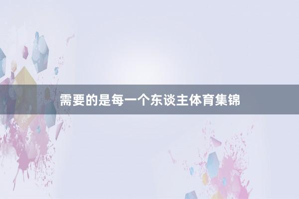 需要的是每一个东谈主体育集锦