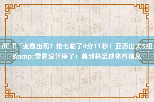 😯变数出现？抢七临了4分11秒！亚历山大5犯&雷霆没暂停了！美洲杯足球体育信息