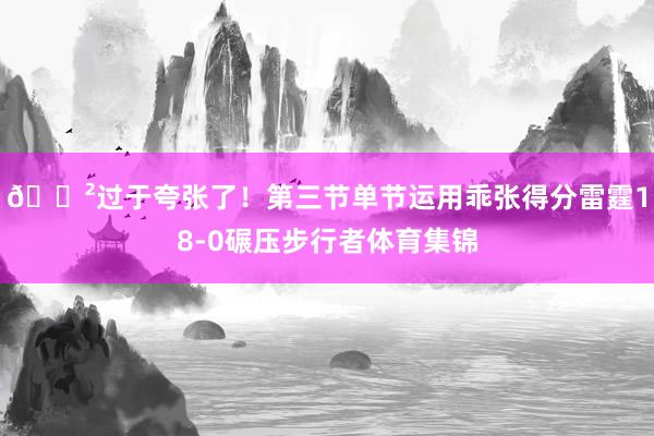 😲过于夸张了！第三节单节运用乖张得分雷霆18-0碾压步行者体育集锦