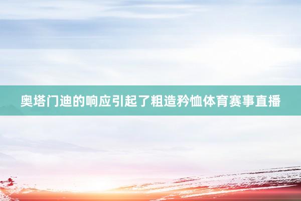 奥塔门迪的响应引起了粗造矜恤体育赛事直播