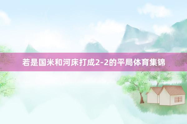 若是国米和河床打成2-2的平局体育集锦