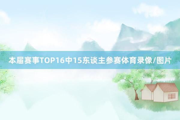本届赛事TOP16中15东谈主参赛体育录像/图片